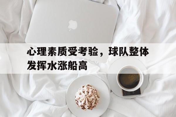 心理素质受考验，球队整体发挥水涨船高的简单介绍